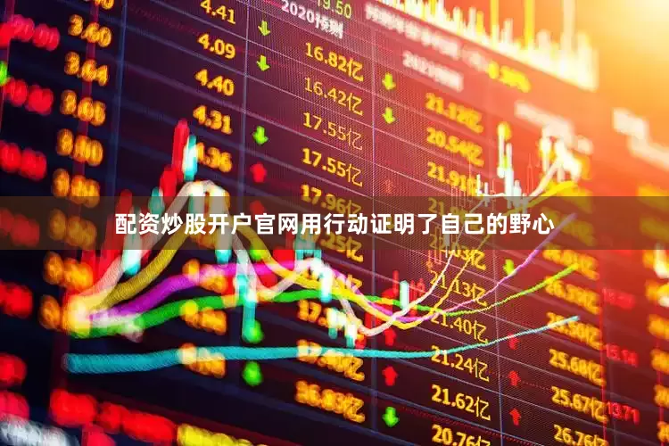 配资炒股开户官网用行动证明了自己的野心