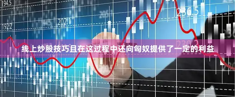 线上炒股技巧且在这过程中还向匈奴提供了一定的利益