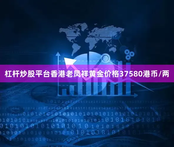 杠杆炒股平台香港老凤祥黄金价格37580港币/两