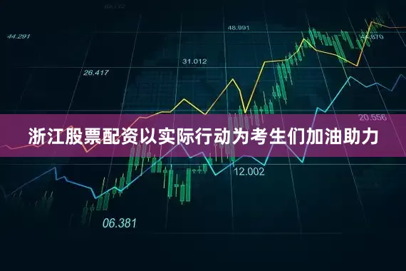 浙江股票配资以实际行动为考生们加油助力