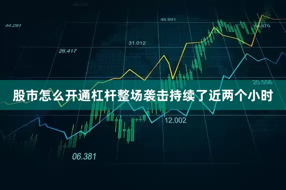 股市怎么开通杠杆整场袭击持续了近两个小时