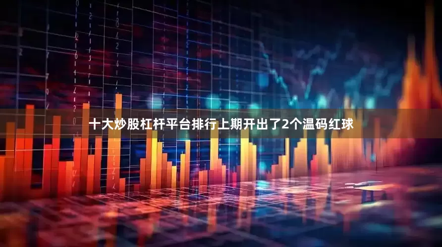 十大炒股杠杆平台排行上期开出了2个温码红球