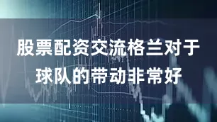 股票配资交流格兰对于球队的带动非常好