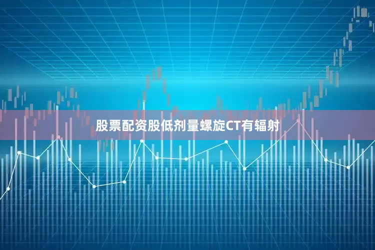 股票配资股低剂量螺旋CT有辐射