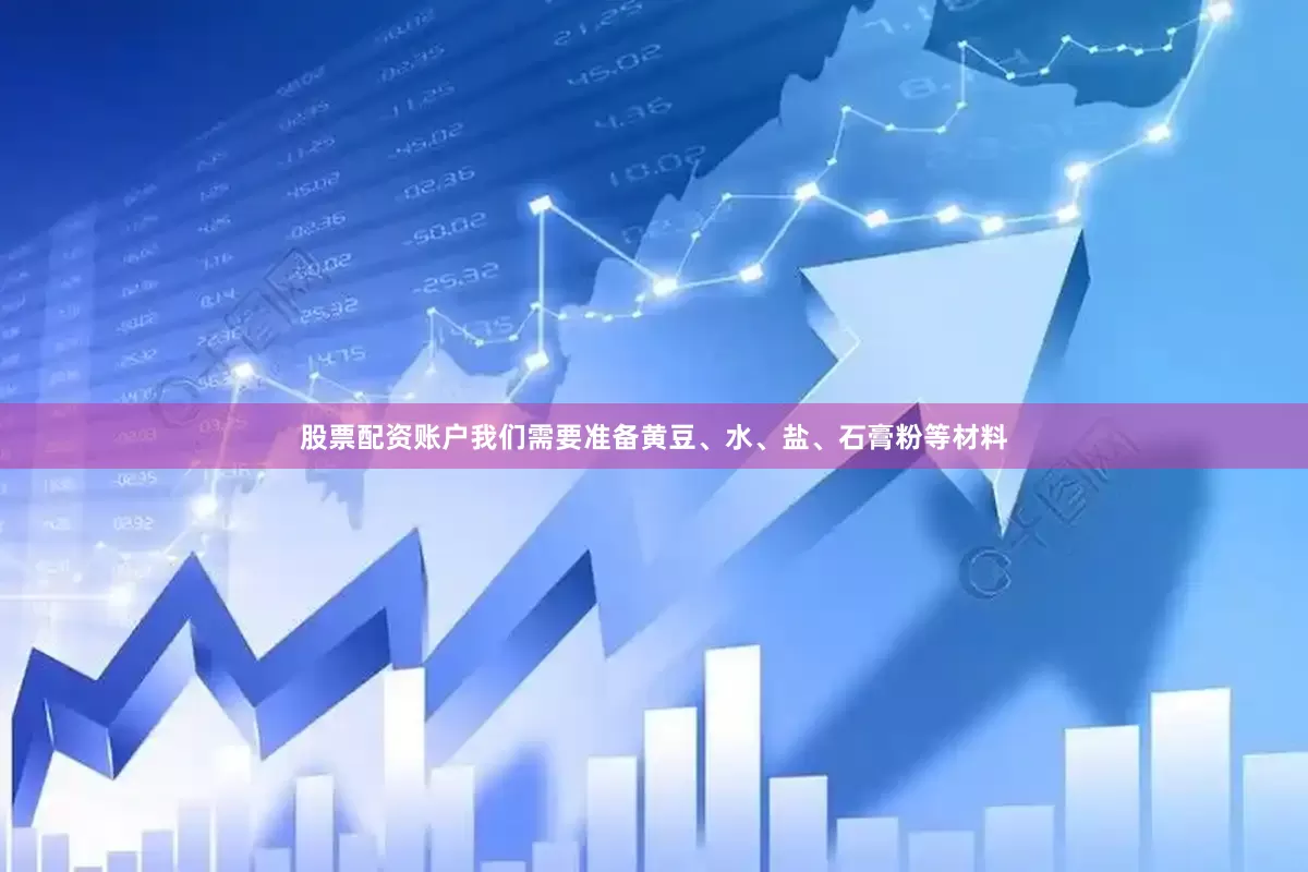 股票配资账户我们需要准备黄豆、水、盐、石膏粉等材料