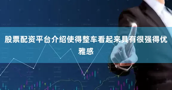 股票配资平台介绍使得整车看起来具有很强得优雅感