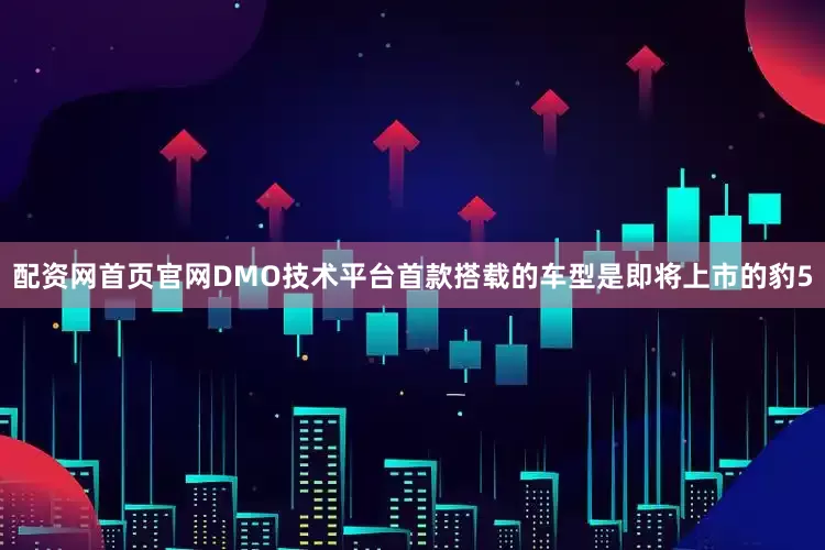 配资网首页官网DMO技术平台首款搭载的车型是即将上市的豹5