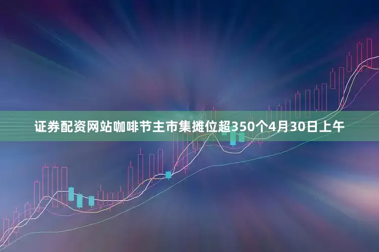 证券配资网站咖啡节主市集摊位超350个4月30日上午