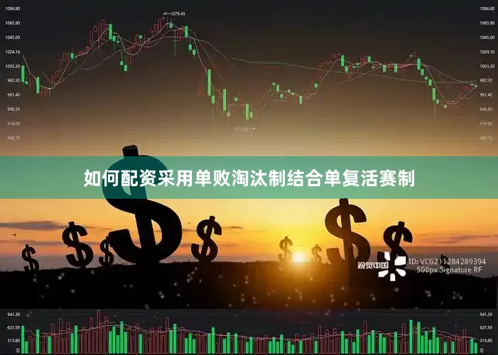 如何配资采用单败淘汰制结合单复活赛制