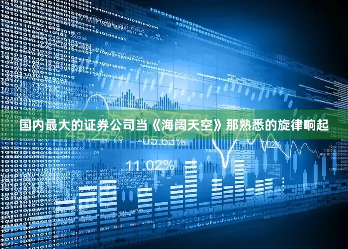 国内最大的证券公司当《海阔天空》那熟悉的旋律响起