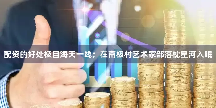 配资的好处极目海天一线；在南极村艺术家部落枕星河入眠