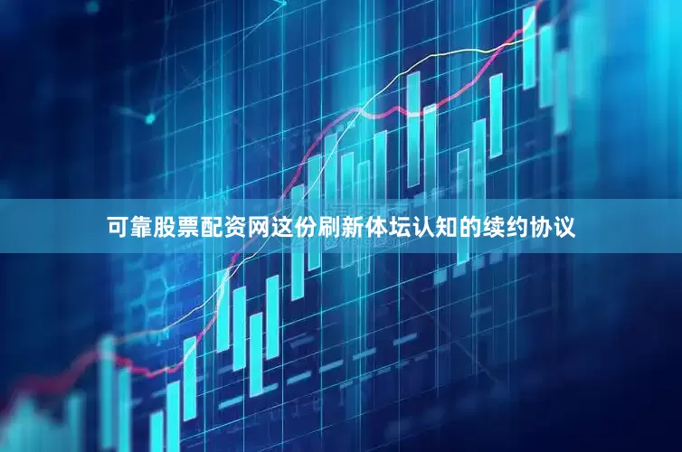 可靠股票配资网这份刷新体坛认知的续约协议