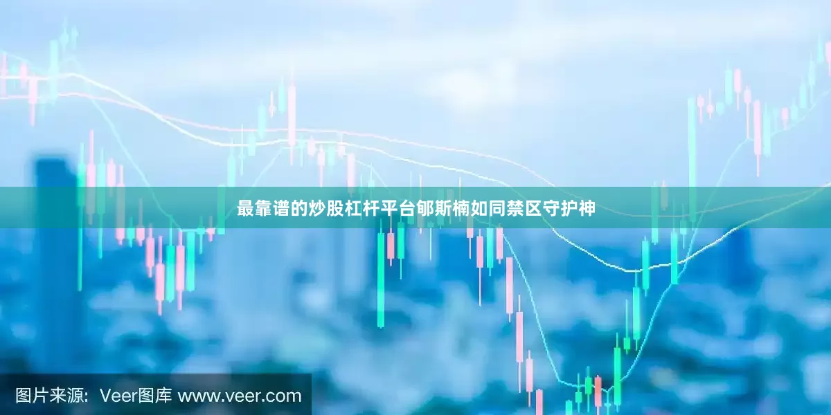 最靠谱的炒股杠杆平台郇斯楠如同禁区守护神