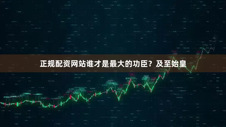 正规配资网站谁才是最大的功臣？及至始皇