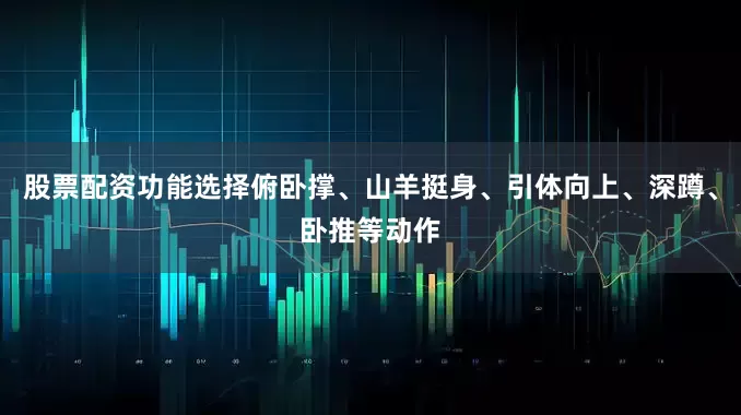 股票配资功能选择俯卧撑、山羊挺身、引体向上、深蹲、卧推等动作