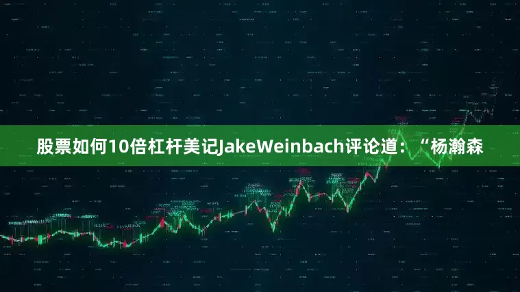 股票如何10倍杠杆美记JakeWeinbach评论道：“杨瀚森