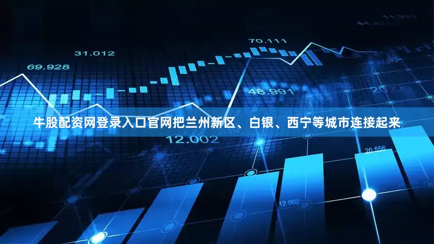 牛股配资网登录入口官网把兰州新区、白银、西宁等城市连接起来