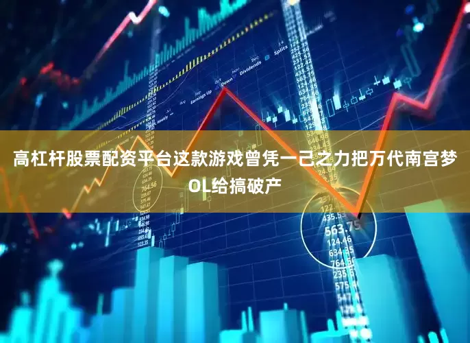 高杠杆股票配资平台这款游戏曾凭一己之力把万代南宫梦OL给搞破产