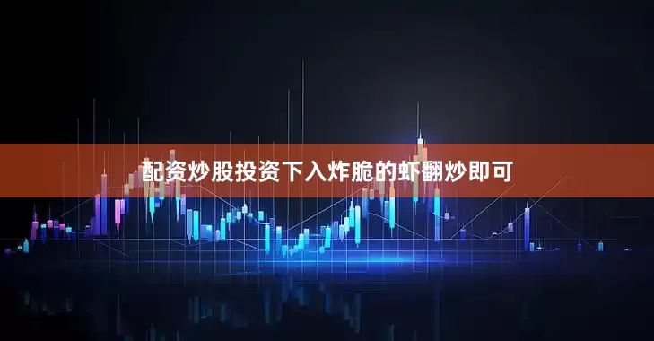 配资炒股投资下入炸脆的虾翻炒即可