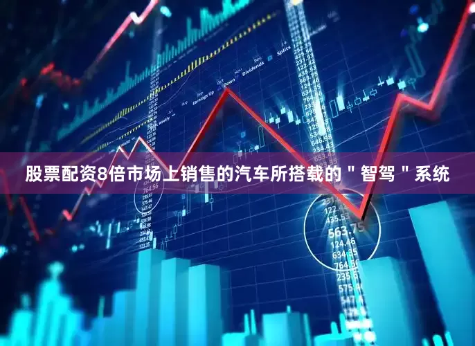 股票配资8倍市场上销售的汽车所搭载的＂智驾＂系统