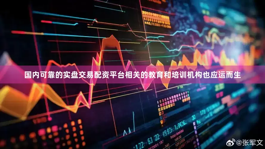 国内可靠的实盘交易配资平台相关的教育和培训机构也应运而生