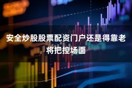 安全炒股股票配资门户还是得靠老将把控场面