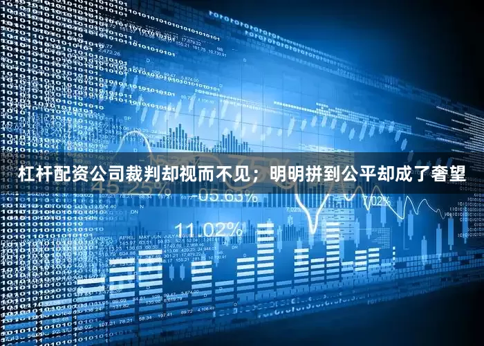 杠杆配资公司裁判却视而不见；明明拼到公平却成了奢望