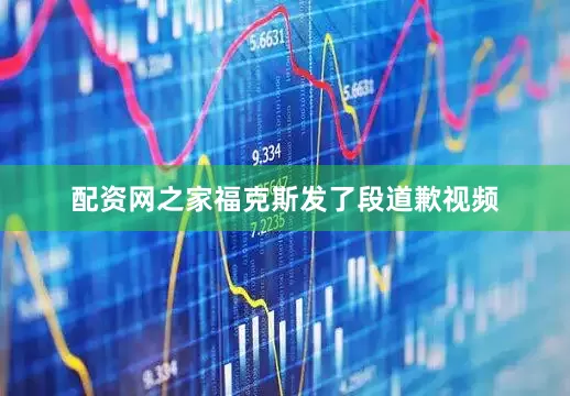 配资网之家福克斯发了段道歉视频