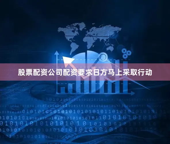 股票配资公司配资要求日方马上采取行动