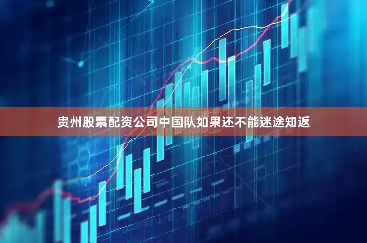 贵州股票配资公司中国队如果还不能迷途知返