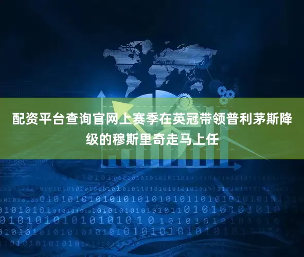 配资平台查询官网上赛季在英冠带领普利茅斯降级的穆斯里奇走马上任