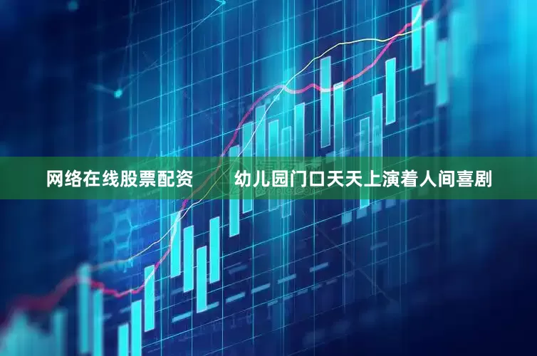 网络在线股票配资        幼儿园门口天天上演着人间喜剧