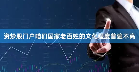 资炒股门户咱们国家老百姓的文化程度普遍不高